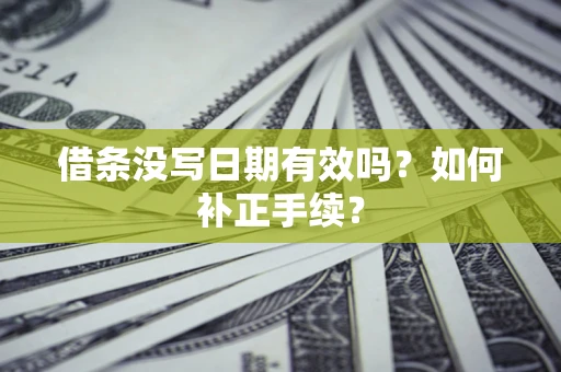 北京借条没写日期有效吗？如何补正手续？