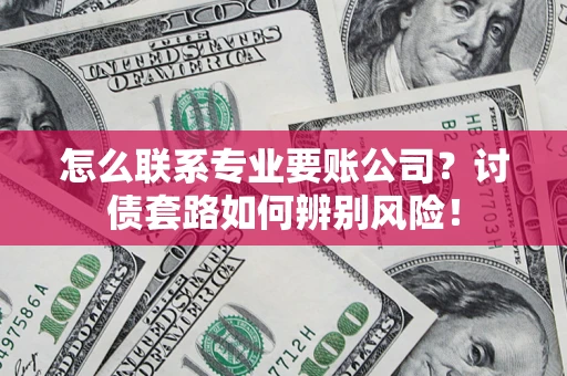 北京怎么联系专业要账公司？讨债套路如何辨别风险！
