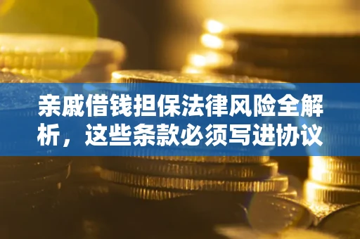 北京亲戚借钱担保法律风险全解析，这些条款必须写进协议