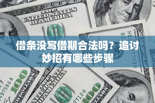 北京借条没写借期合法吗？追讨妙招有哪些步骤