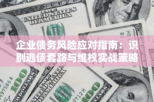 北京企业债务风险应对指南：识别逃债套路与维权实战策略