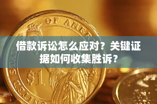 北京借款诉讼怎么应对？关键证据如何收集胜诉？