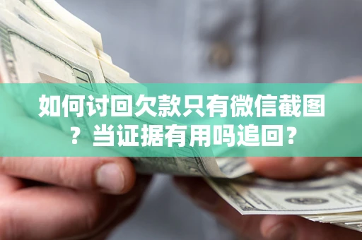 北京如何讨回欠款只有微信截图？当证据有用吗追回？