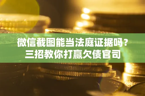 北京微信截图能当法庭证据吗？三招教你打赢欠债官司
