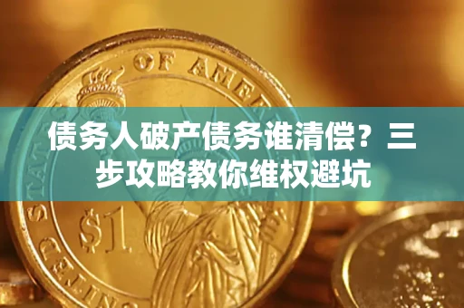 北京债务人破产债务谁清偿?三步攻略教你维权避坑 北京债务人破产债务谁清偿?三步攻略教你维权避坑