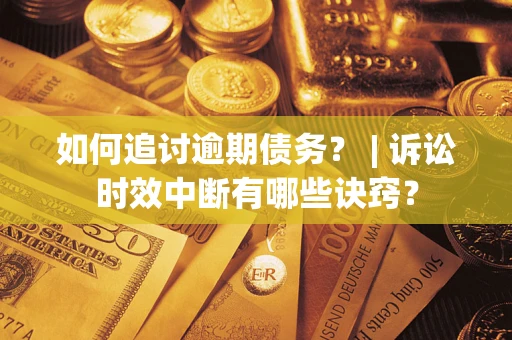 北京如何追讨逾期债务？ | 诉讼时效中断有哪些诀窍？