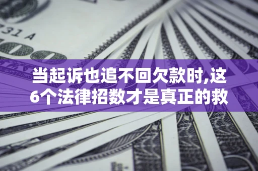 北京当起诉也追不回欠款时,这6个法律招数才是真正的救命稻草