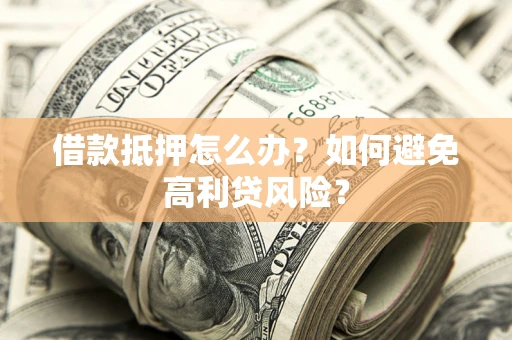 北京借款抵押怎么办？如何避免高利贷风险？