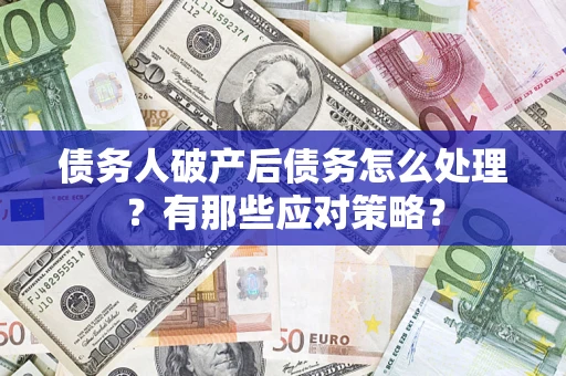 北京债务人破产后债务怎么处理？有那些应对策略？