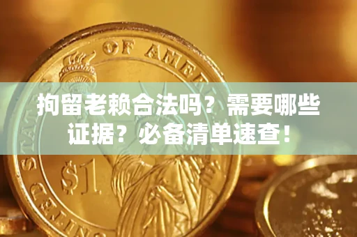 北京拘留老赖合法吗？需要哪些证据？必备清单速查！