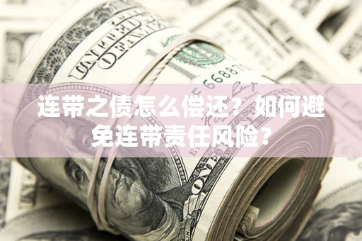 北京连带之债怎么偿还？如何避免连带责任风险？