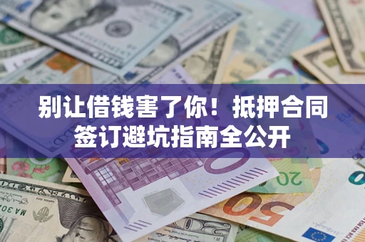 北京别让借钱害了你！抵押合同签订避坑指南全公开