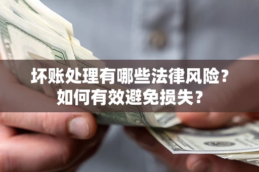 北京坏账处理有哪些法律风险？如何有效避免损失？