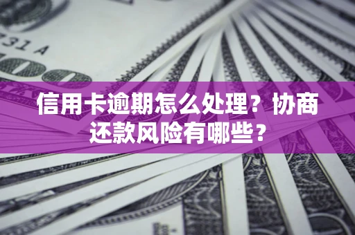 北京信用卡逾期怎么处理？协商还款风险有哪些？